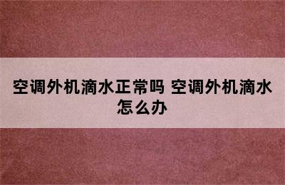 空调外机滴水正常吗 空调外机滴水怎么办